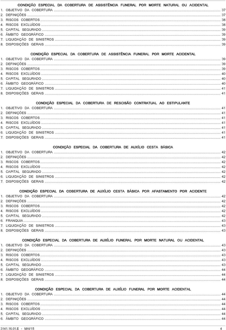 OBJETIVO DA COBERTURA... 39 2. DEFINIÇÕES... 39 3. RISCOS COBERTOS... 39 4. RISCOS EXCLUÍDOS... 40 5. CAPITAL SEGURADO... 40 6. ÂMBITO GEOGRÁFICO... 40 7. LIQUIDAÇÃO DE SINISTROS... 41 8.