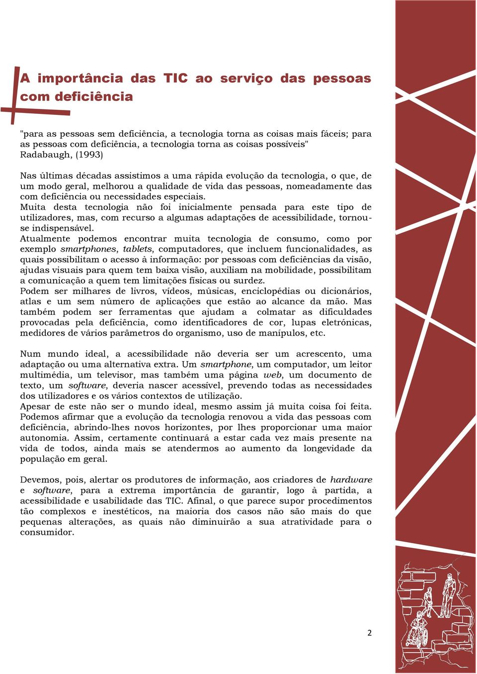 necessidades especiais. Muita desta tecnologia não foi inicialmente pensada para este tipo de utilizadores, mas, com recurso a algumas adaptações de acessibilidade, tornouse indispensável.