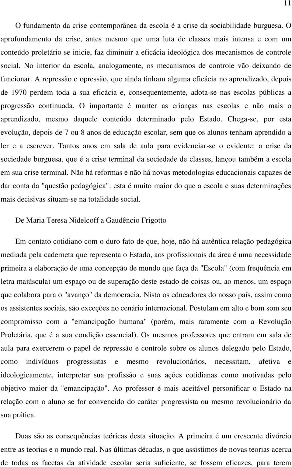 No interior da escola, analogamente, os mecanismos de controle vão deixando de funcionar.