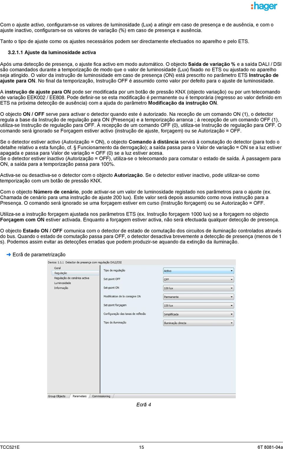 1 Ajuste da luminosidade activa Após uma detecção de presença, o ajuste fica activo em modo automático.