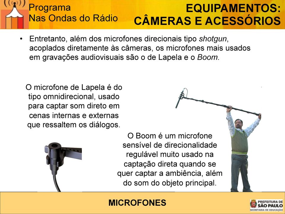 O microfone de Lapela é do tipo omnidirecional, usado para captar som direto em cenas internas e externas que