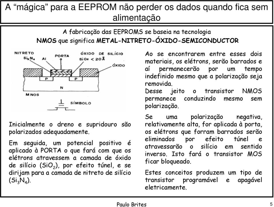 Desse jeito o transistor NMOS permanece conduzindo mesmo sem polarização. Inicialmente o dreno e supridouro são polarizados adequadamente.