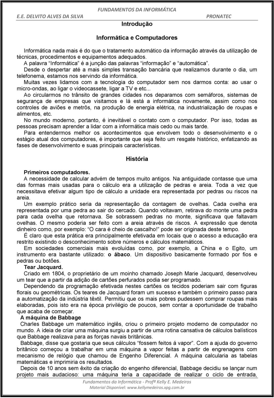 Desde o despertar até a mais simples transação bancária que realizamos durante o dia, um telefonema, estamos nos servindo da informática.