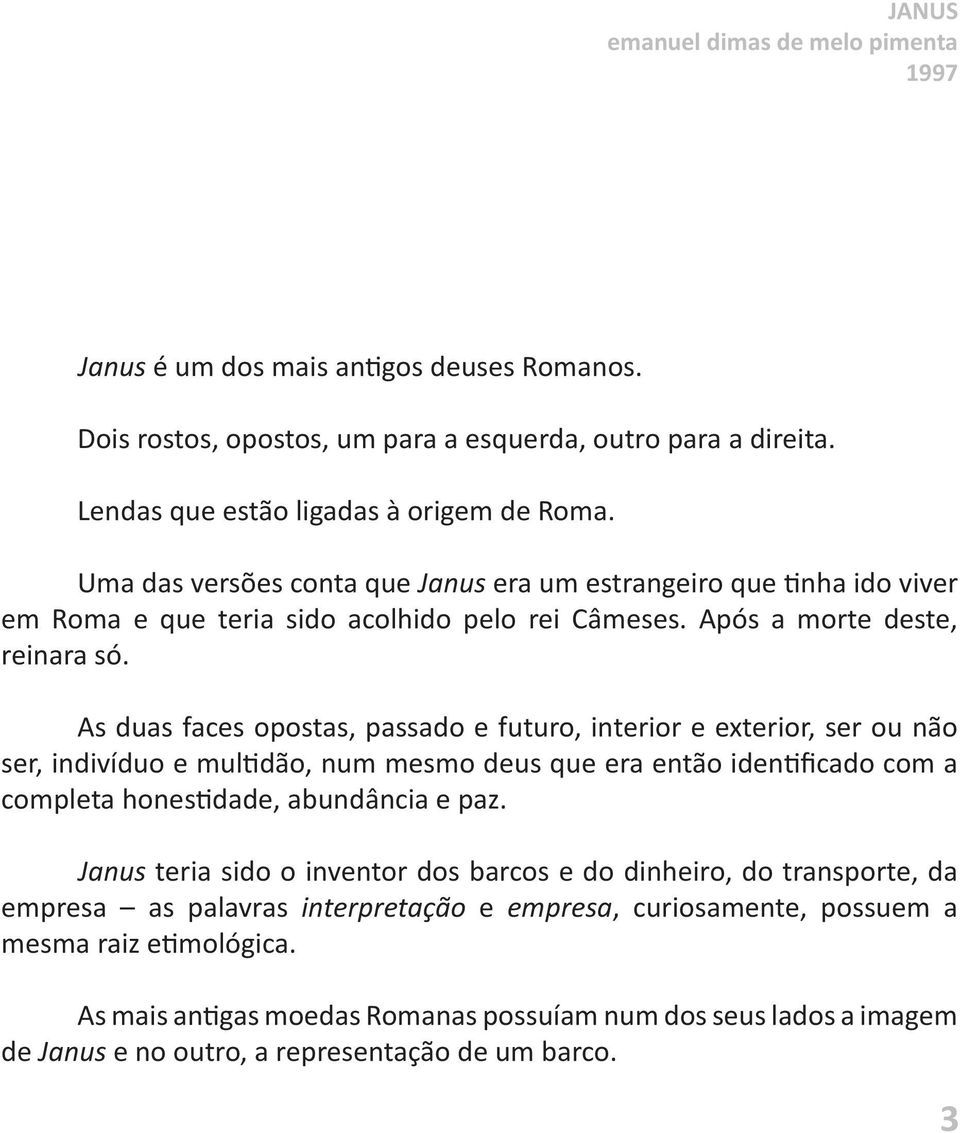 As duas faces opostas, passado e futuro, interior e exterior, ser ou não ser, indivíduo e multidão, num mesmo deus que era então identificado com a completa honestidade, abundância e paz.