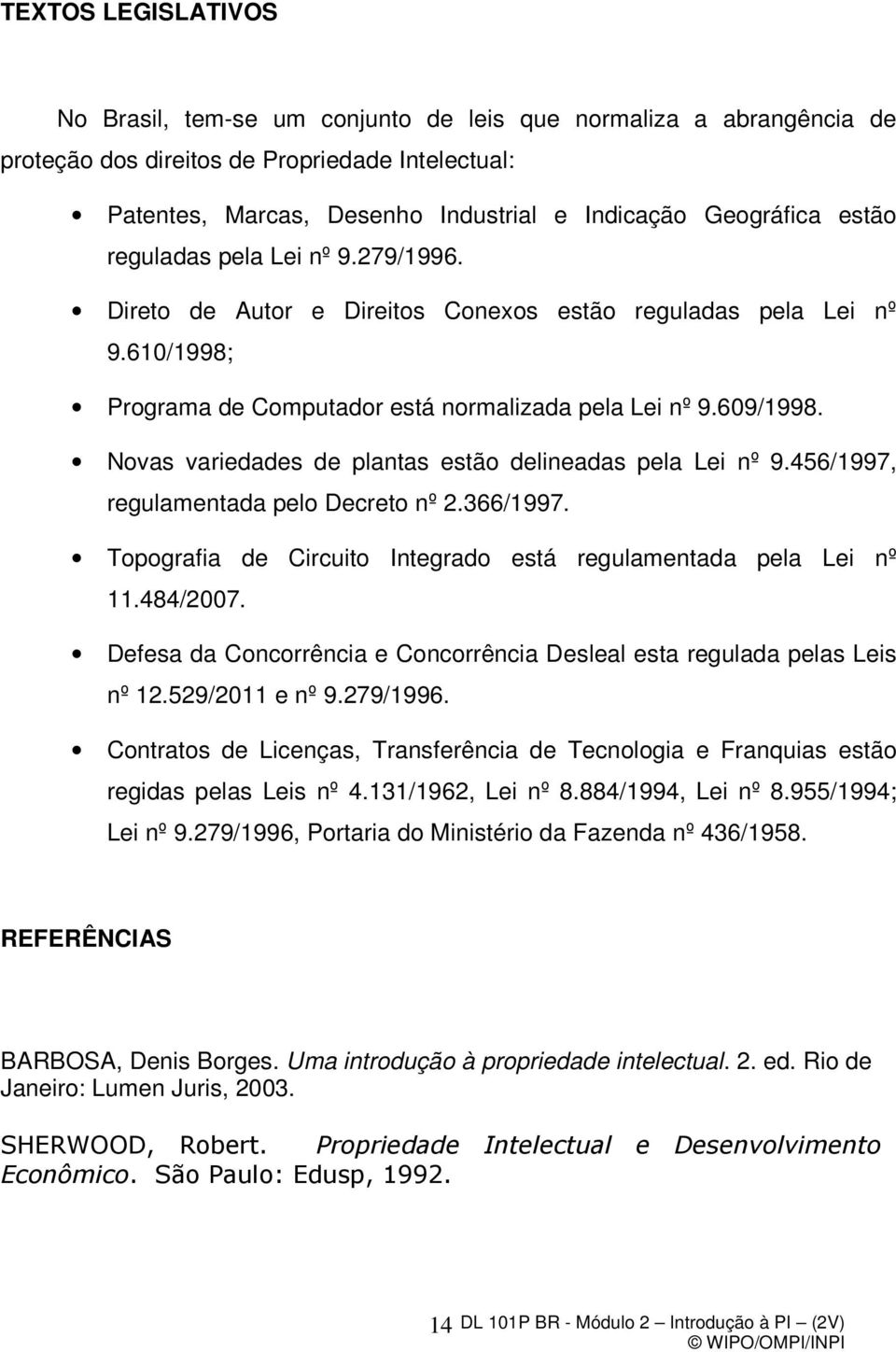 Novas variedades de plantas estão delineadas pela Lei nº 9.456/1997, regulamentada pelo Decreto nº 2.366/1997. Topografia de Circuito Integrado está regulamentada pela Lei nº 11.484/2007.