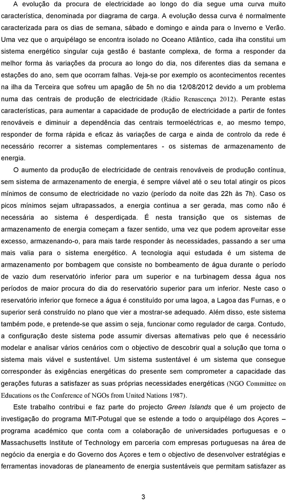 Uma vez que o arquipélago se encontra isolado no Oceano Atlântico, cada ilha constitui um sistema energético singular cuja gestão é bastante complexa, de forma a responder da melhor forma às