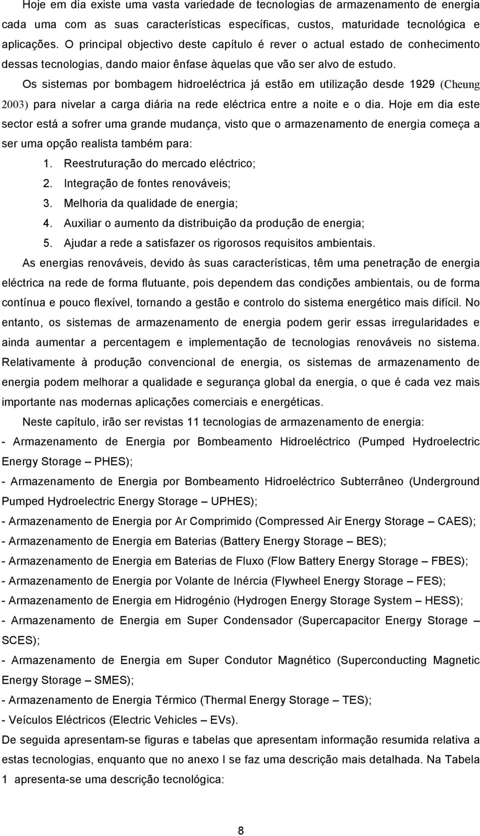 Os sistemas por bombagem hidroeléctrica já estão em utilização desde 1929 (Cheung 2003) para nivelar a carga diária na rede eléctrica entre a noite e o dia.