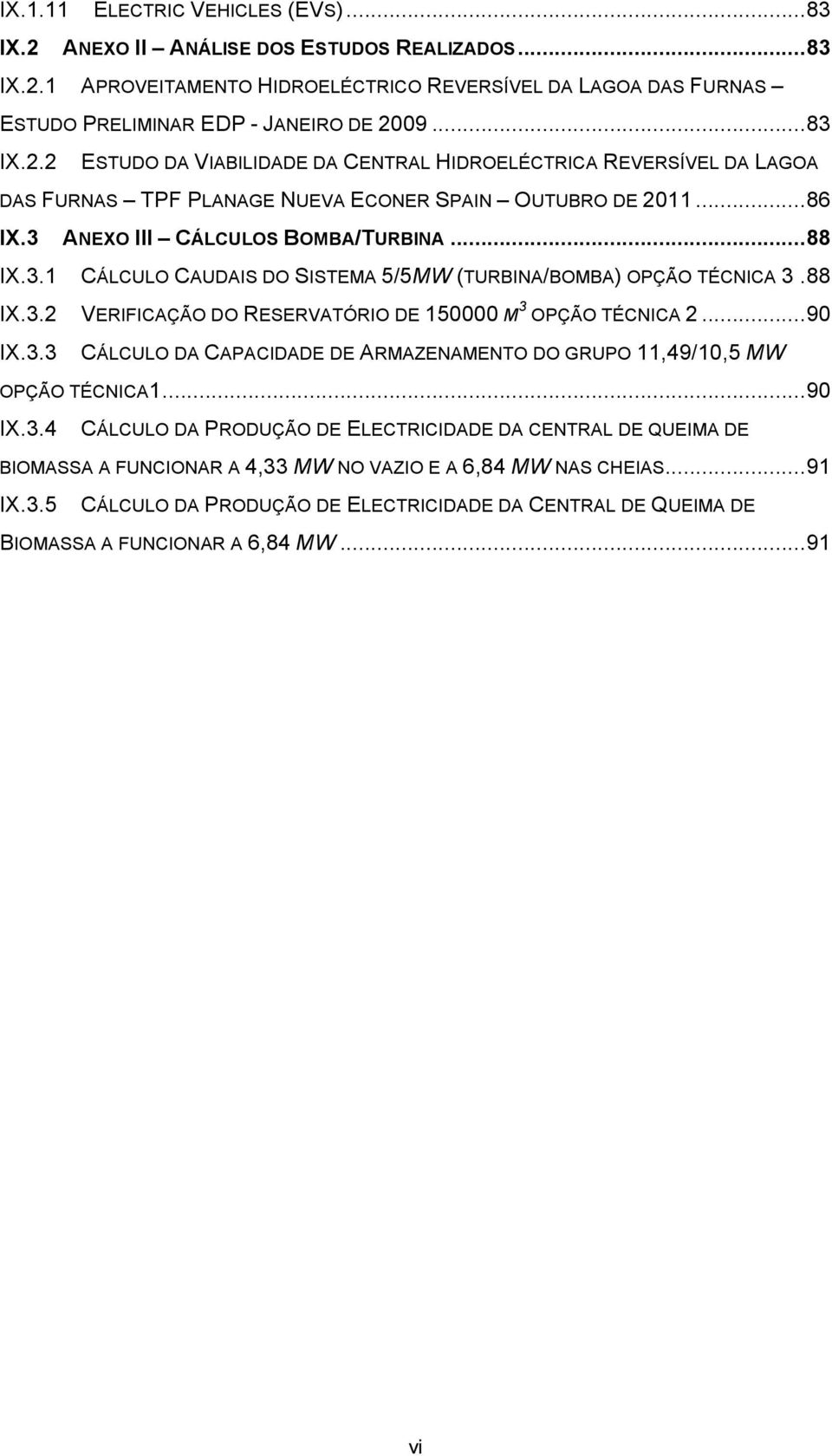 88 IX.3.2 VERIFICAÇÃO DO RESERVATÓRIO DE 150000 M 3 OPÇÃO TÉCNICA 2... 90 IX.3.3 CÁLCULO DA CAPACIDADE DE ARMAZENAMENTO DO GRUPO 11,49/10,5 MW OPÇÃO TÉCNICA1... 90 IX.3.4 CÁLCULO DA PRODUÇÃO DE ELECTRICIDADE DA CENTRAL DE QUEIMA DE BIOMASSA A FUNCIONAR A 4,33 MW NO VAZIO E A 6,84 MW NAS CHEIAS.