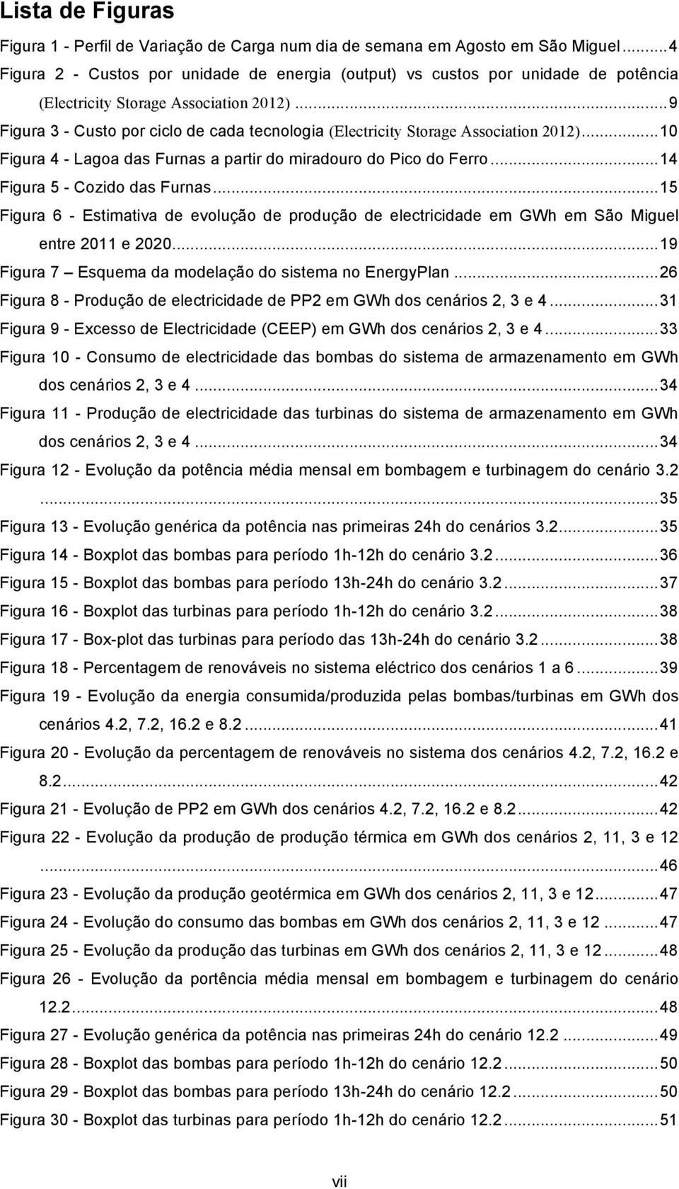 .. 9 Figura 3 - Custo por ciclo de cada tecnologia (Electricity Storage Association 2012)... 10 Figura 4 - Lagoa das Furnas a partir do miradouro do Pico do Ferro... 14 Figura 5 - Cozido das Furnas.