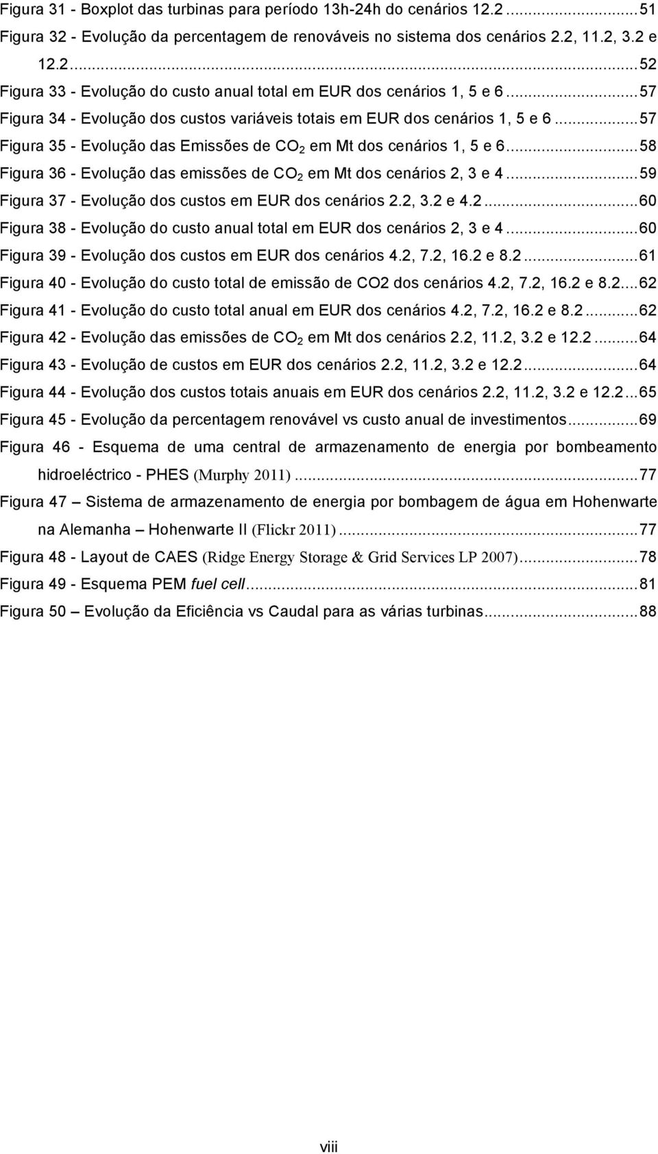 .. 58 Figura 36 - Evolução das emissões de CO 2 em Mt dos cenários 2, 3 e 4... 59 Figura 37 - Evolução dos custos em EUR dos cenários 2.2, 3.2 e 4.2... 60 Figura 38 - Evolução do custo anual total em EUR dos cenários 2, 3 e 4.