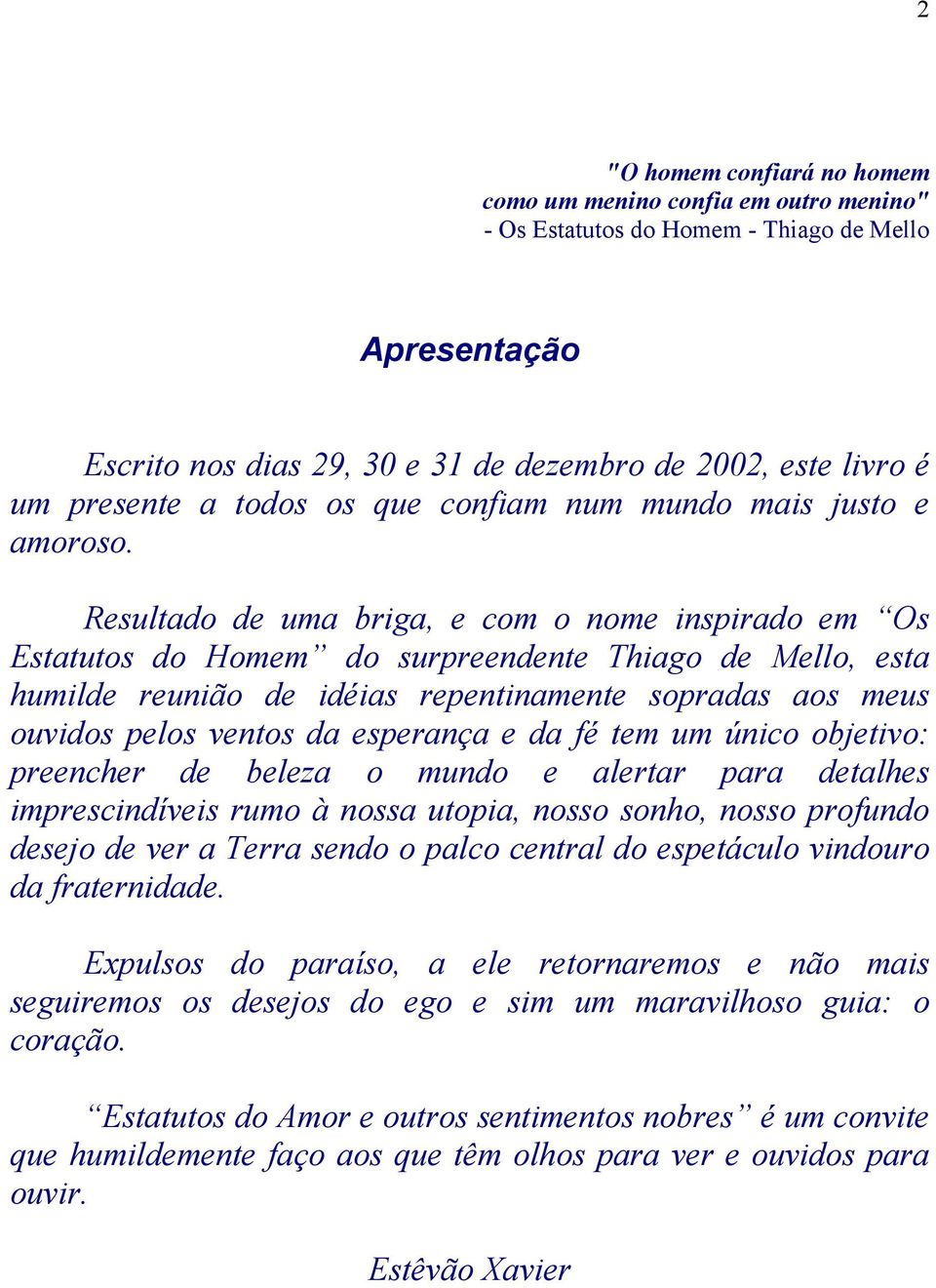 Resultado de uma briga, e com o nome inspirado em Os Estatutos do Homem do surpreendente Thiago de Mello, esta humilde reunião de idéias repentinamente sopradas aos meus ouvidos pelos ventos da