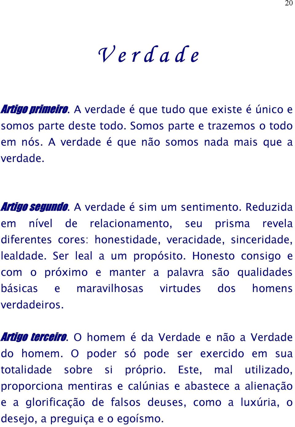 Honesto consigo e com o próximo e manter a palavra são qualidades básicas e maravilhosas virtudes dos homens verdadeiros. Artigo terceiro. O homem é da Verdade e não a Verdade do homem.