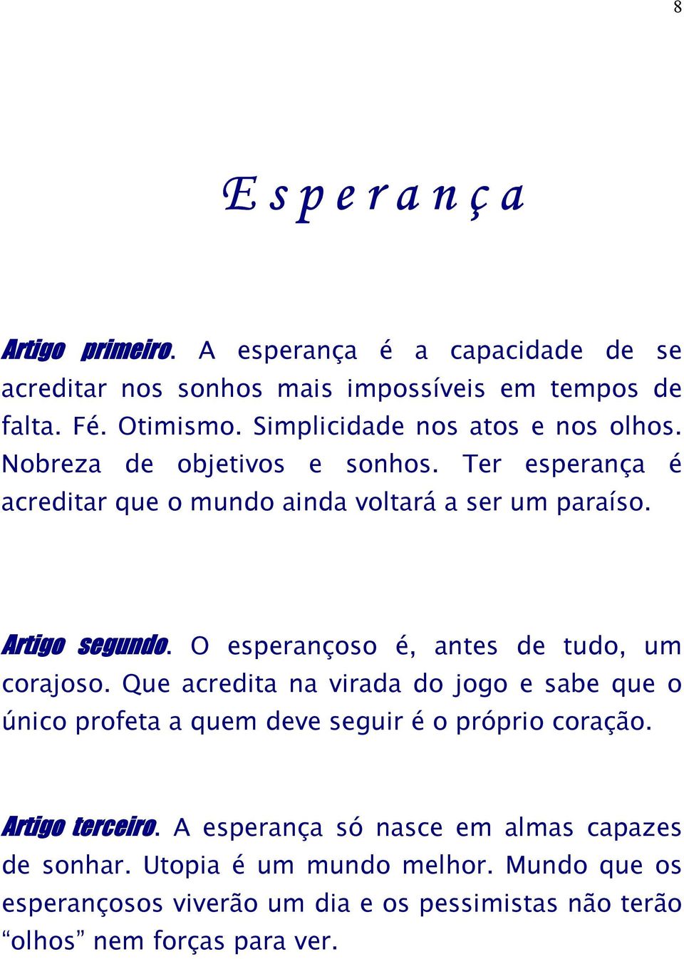 O esperançoso é, antes de tudo, um corajoso. Que acredita na virada do jogo e sabe que o único profeta a quem deve seguir é o próprio coração.