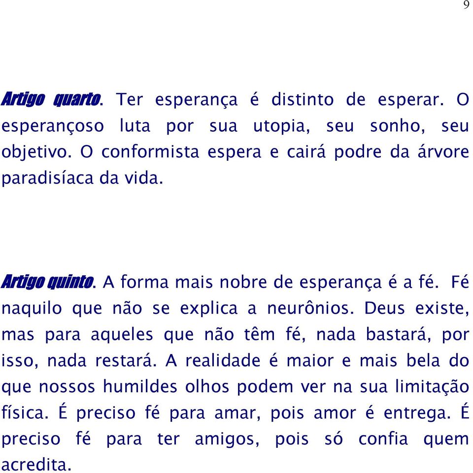 Fé naquilo que não se explica a neurônios. Deus existe, mas para aqueles que não têm fé, nada bastará, por isso, nada restará.