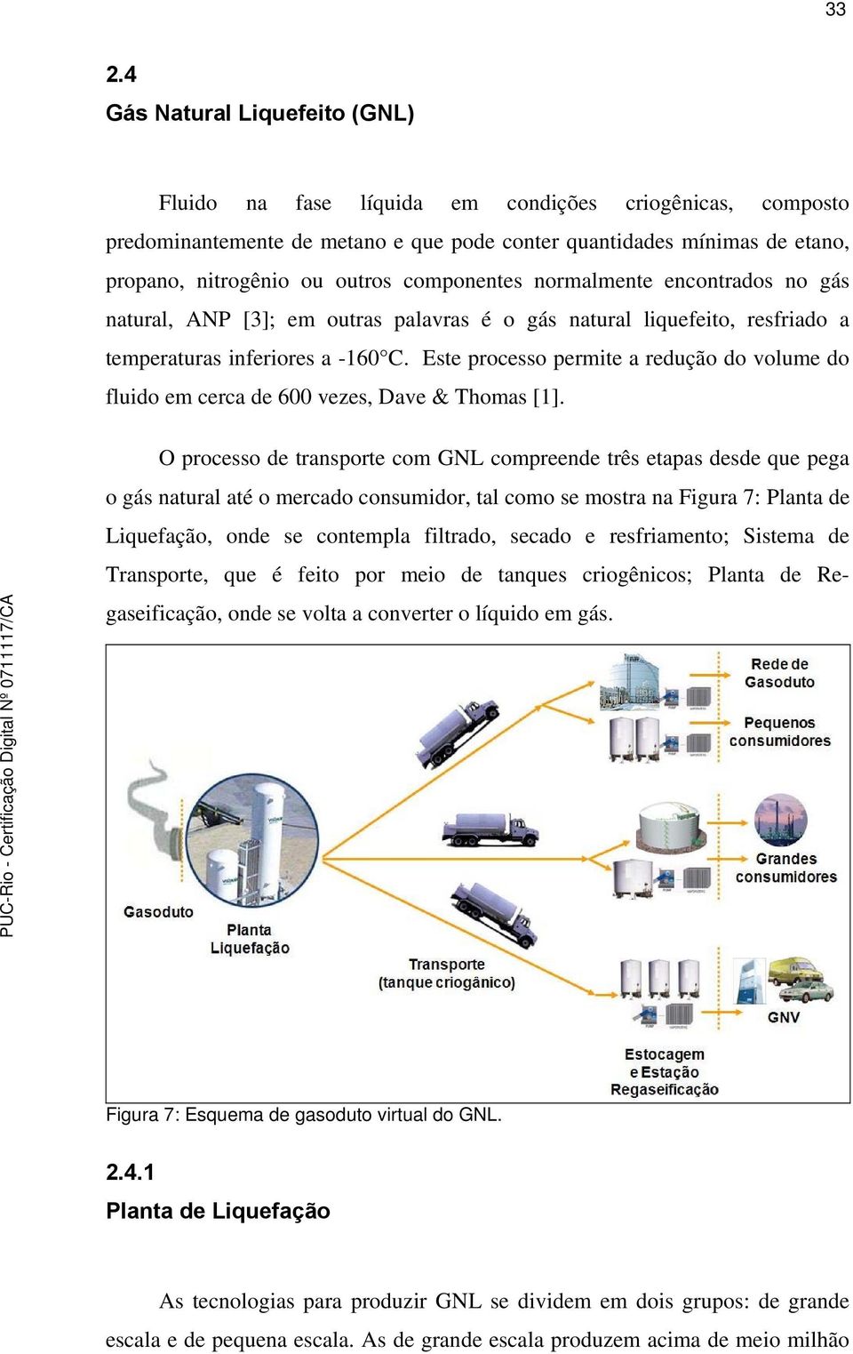 Este processo permite a redução do volume do fluido em cerca de 600 vezes, Dave & Thomas [1].