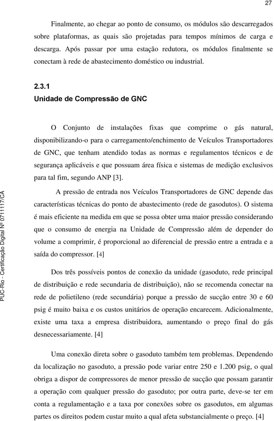 1 Unidade de Compressão de GNC O Conjunto de instalações fixas que comprime o gás natural, disponibilizando-o para o carregamento/enchimento de Veículos Transportadores de GNC, que tenham atendido