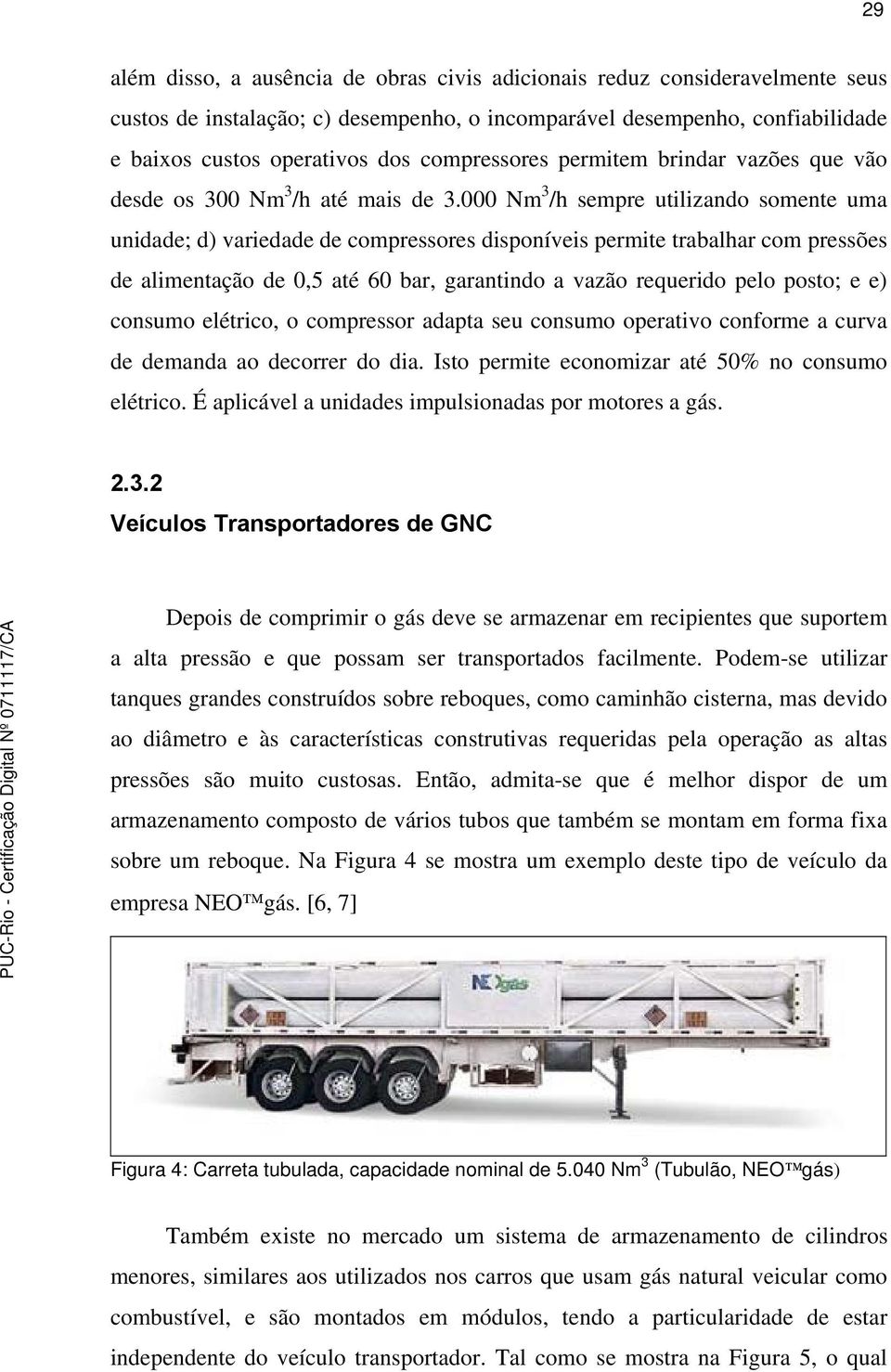 000 Nm 3 /h sempre utilizando somente uma unidade; d) variedade de compressores disponíveis permite trabalhar com pressões de alimentação de 0,5 até 60 bar, garantindo a vazão requerido pelo posto; e