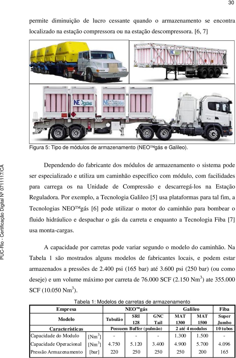 Dependendo do fabricante dos módulos de armazenamento o sistema pode ser especializado e utiliza um caminhão específico com módulo, com facilidades para carrega os na Unidade de Compressão e