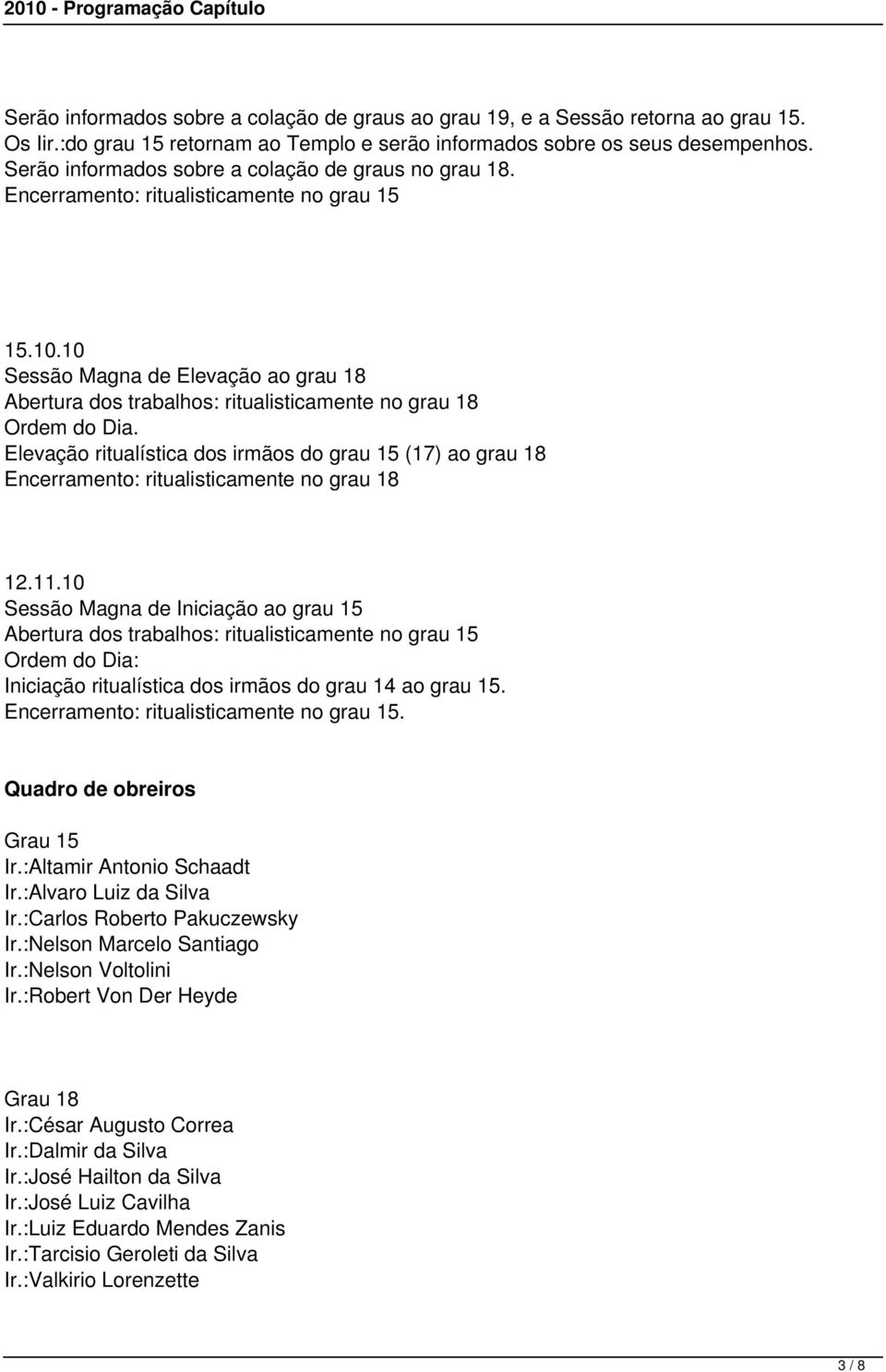 10 Sessão Magna de Elevação ao grau 18 Abertura dos trabalhos: ritualisticamente no grau 18 Ordem do Dia.