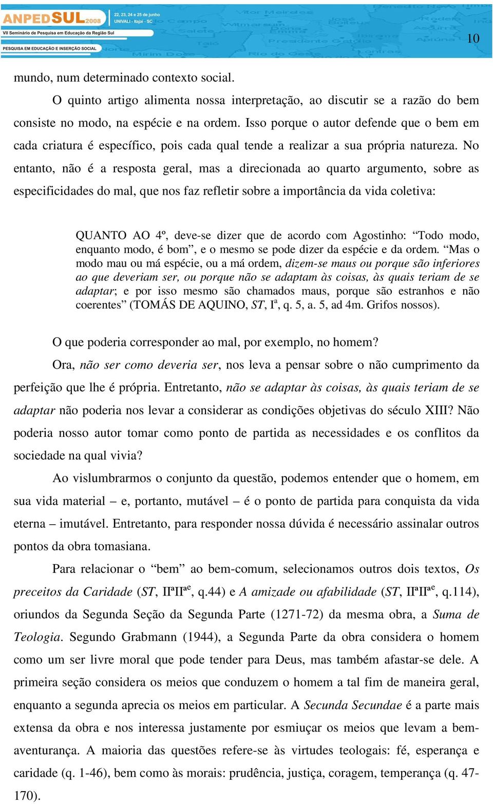 No entanto, não é a resposta geral, mas a direcionada ao quarto argumento, sobre as especificidades do mal, que nos faz refletir sobre a importância da vida coletiva: QUANTO AO 4º, deve-se dizer que