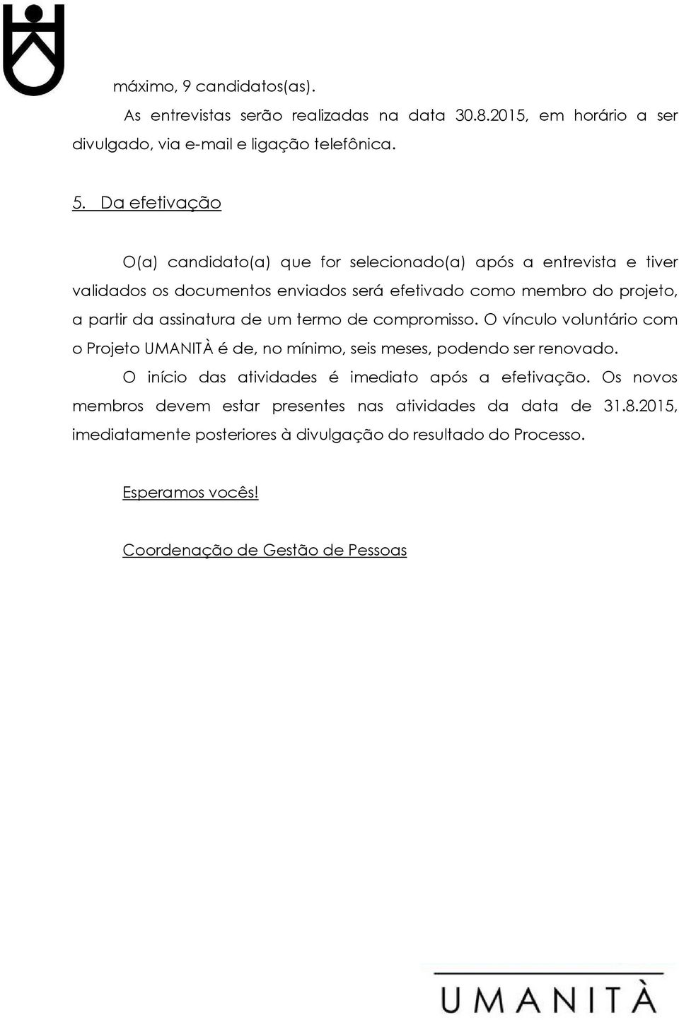 assinatura de um termo de compromisso. O vínculo voluntário com o Projeto UMANITÀ é de, no mínimo, seis meses, podendo ser renovado.