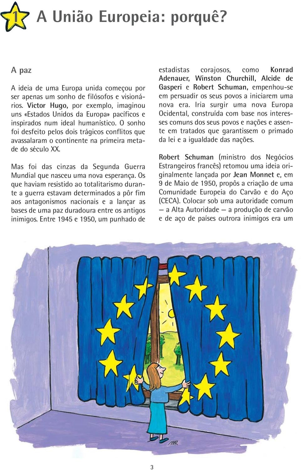 O sonho foi desfeito pelos dois trágicos conflitos que avassalaram o continente na primeira metade do século XX. Mas foi das cinzas da Segunda Guerra Mundial que nasceu uma nova esperança.