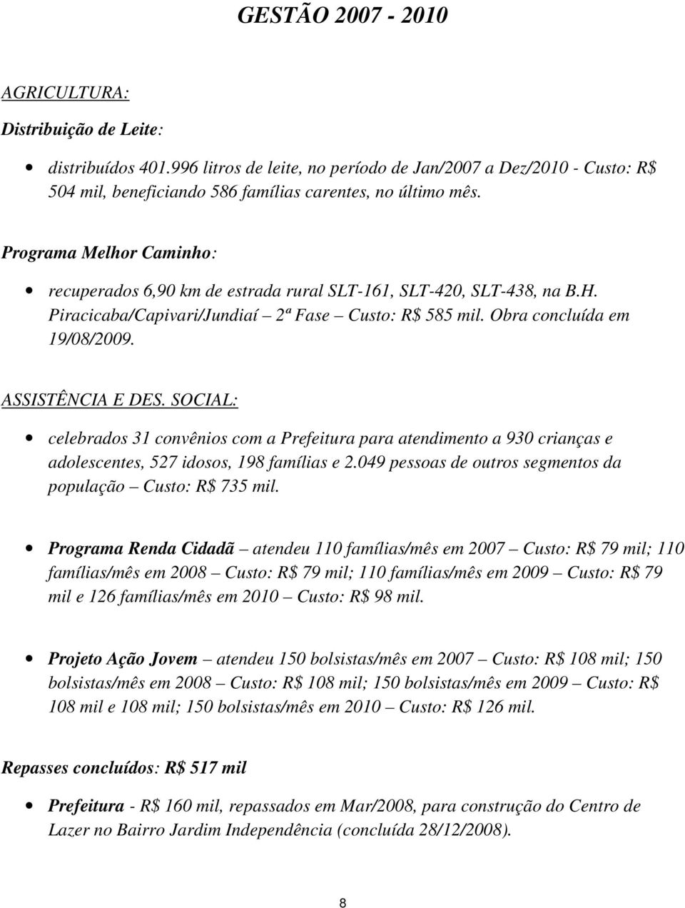 SOCIAL: celebrados 31 convênios com a Prefeitura para atendimento a 930 crianças e adolescentes, 527 idosos, 198 famílias e 2.049 pessoas de outros segmentos da população Custo: R$ 735 mil.