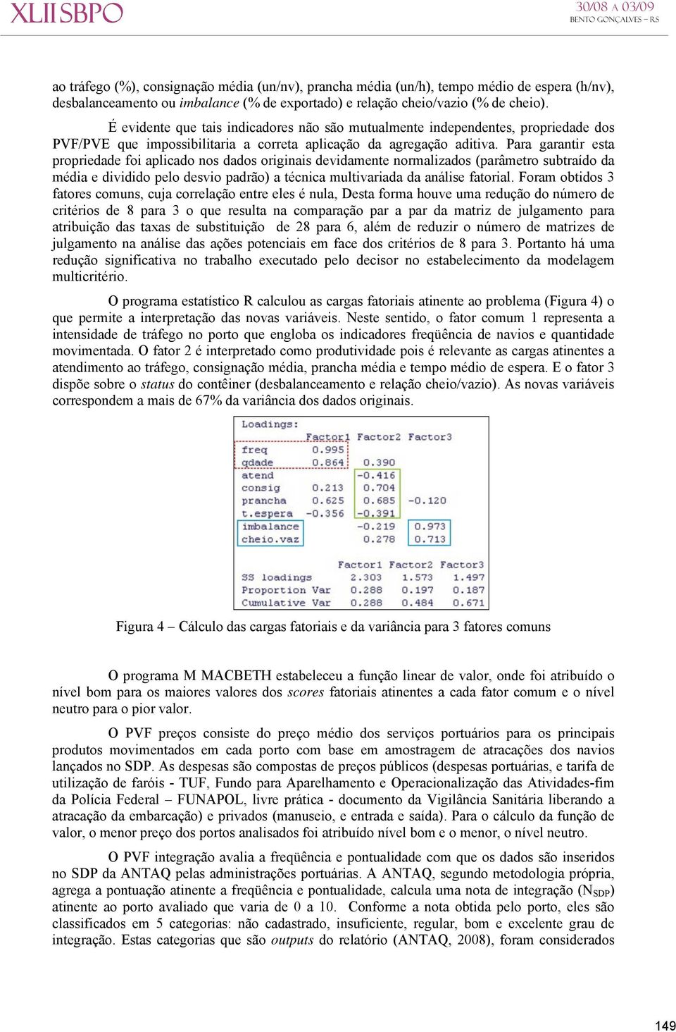 Para garantir esta propriedade foi aplicado nos dados originais devidamente normalizados (parâmetro subtraído da média e dividido pelo desvio padrão) a técnica multivariada da análise fatorial.