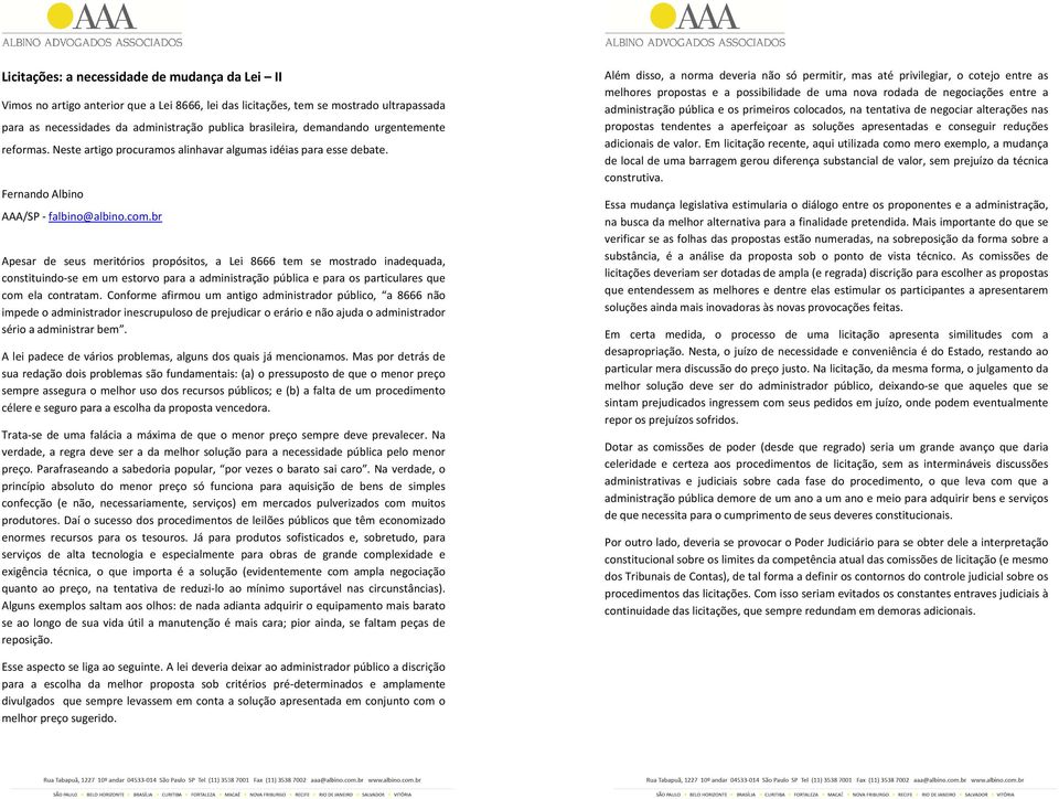 br Apesar de seus meritórios propósitos, a Lei 8666 tem se mostrado inadequada, constituindo-se em um estorvo para a administração pública e para os particulares que com ela contratam.