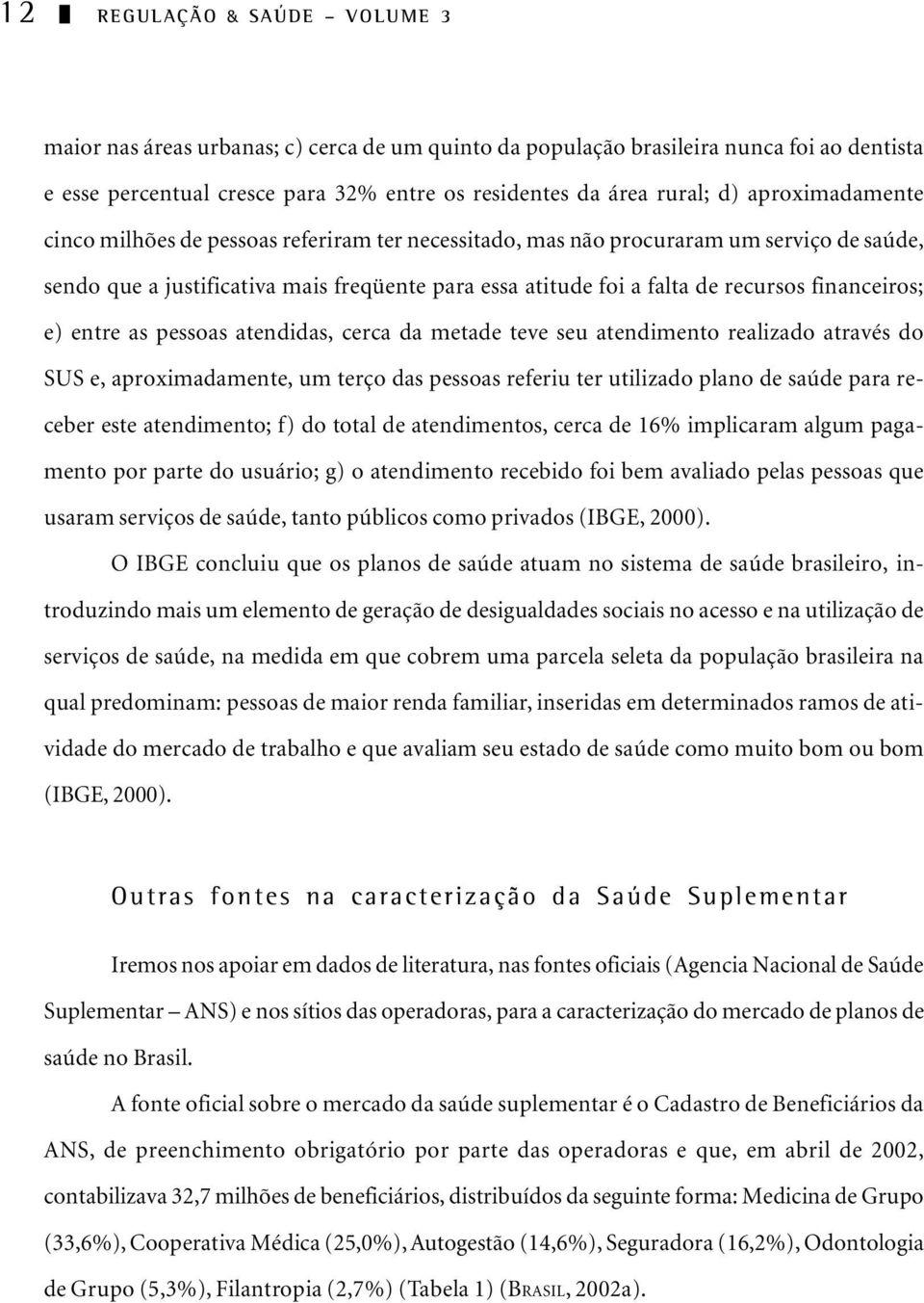 financeiros; e) entre as pessoas atendidas, cerca da metade teve seu atendimento realizado através do SUS e, aproximadamente, um terço das pessoas referiu ter utilizado plano de saúde para receber