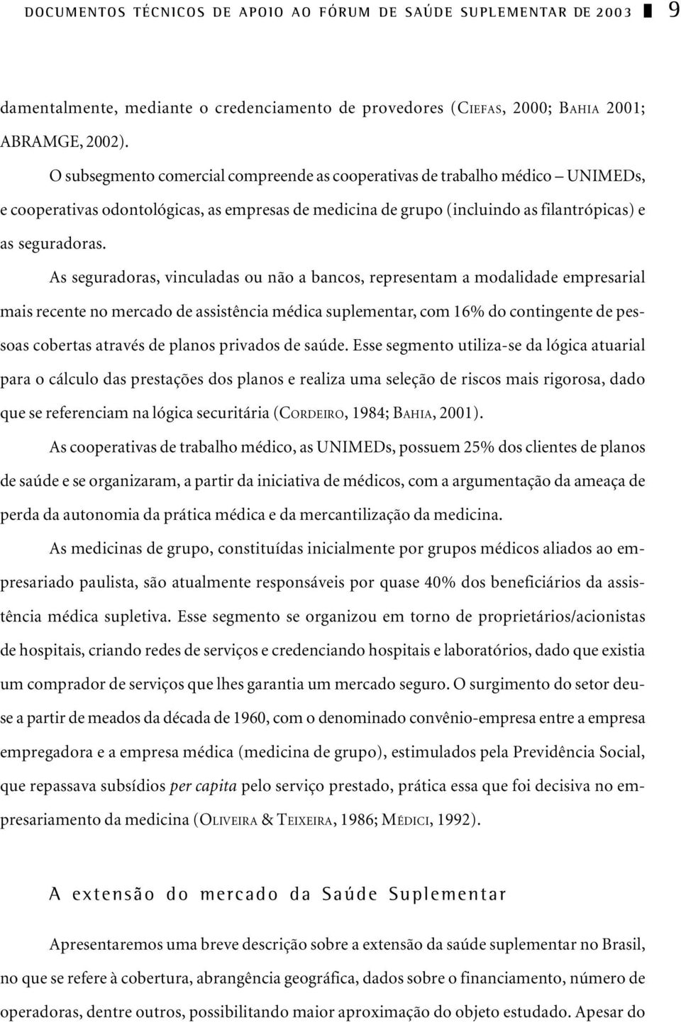 As seguradoras, vinculadas ou não a bancos, representam a modalidade empresarial mais recente no mercado de assistência médica suplementar, com 16% do contingente de pessoas cobertas através de