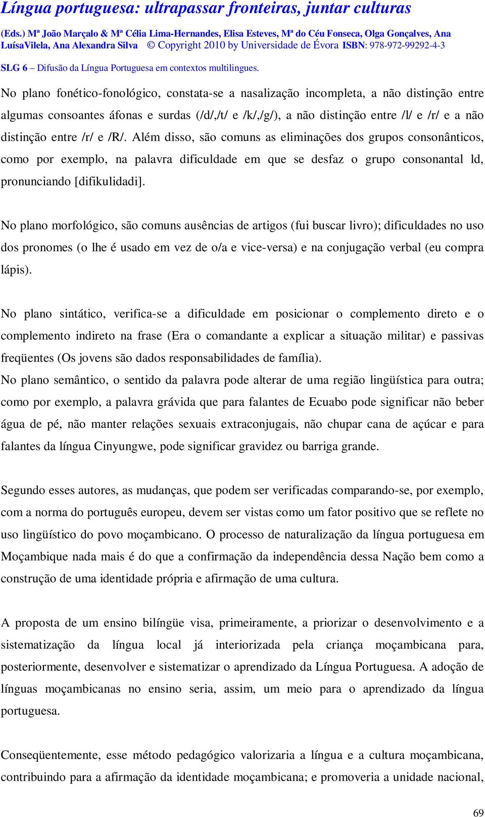 No plano morfológico, são comuns ausências de artigos (fui buscar livro); dificuldades no uso dos pronomes (o lhe é usado em vez de o/a e vice-versa) e na conjugação verbal (eu compra lápis).