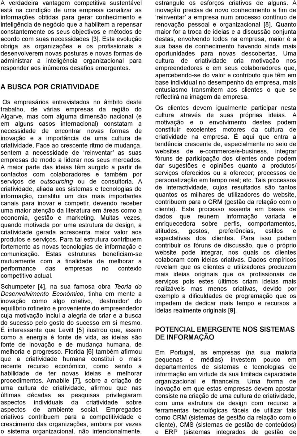 Esta evolução obriga as organizações e os profissionais a desenvolverem novas posturas e novas formas de administrar a inteligência organizacional para responder aos inúmeros desafios emergentes.