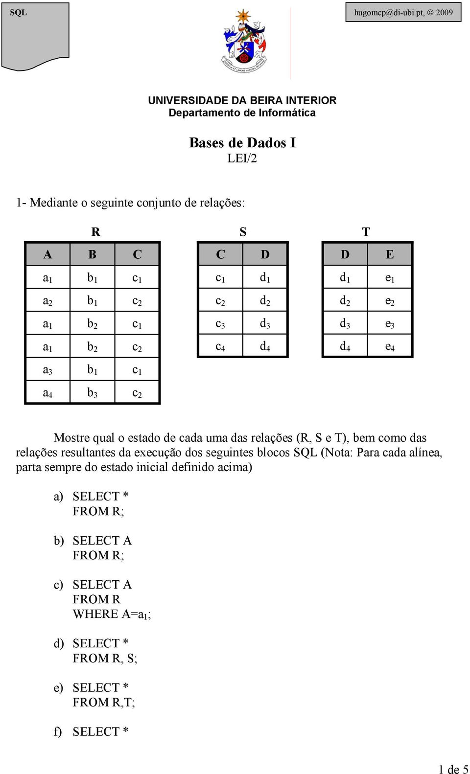 relações: A R S T B C C D D E d 1 d 1 e 1 a 2 d 2 d 2 e 2 b 2 c 3 d 3 d 3 e 3 b 2 c 4 d 4 d 4 e 4 a 3 a 4 b 3 Mostre qual o