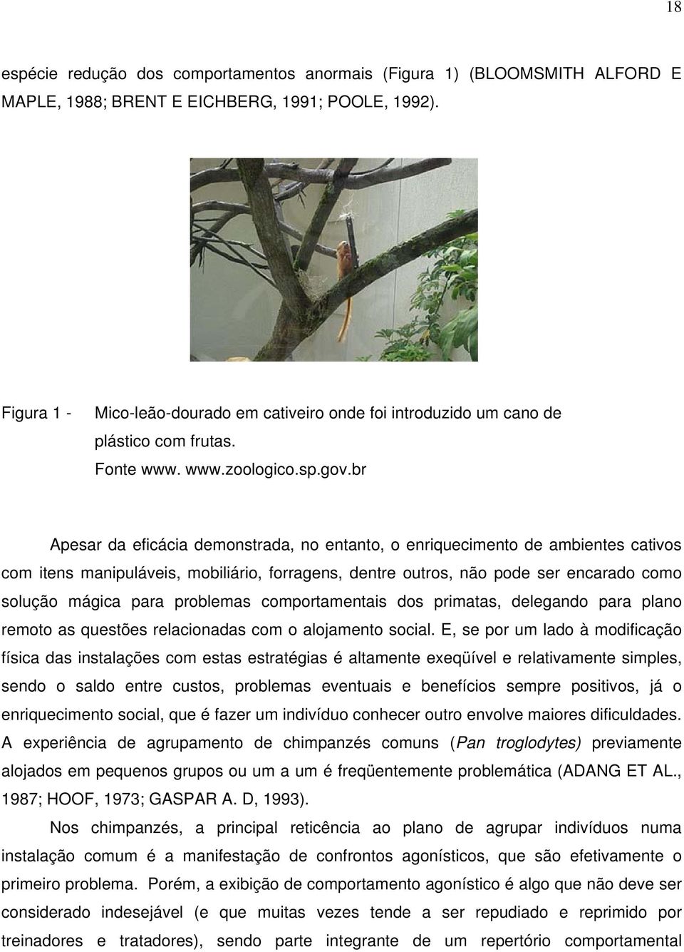 br Apesar da eficácia demonstrada, no entanto, o enriquecimento de ambientes cativos com itens manipuláveis, mobiliário, forragens, dentre outros, não pode ser encarado como solução mágica para