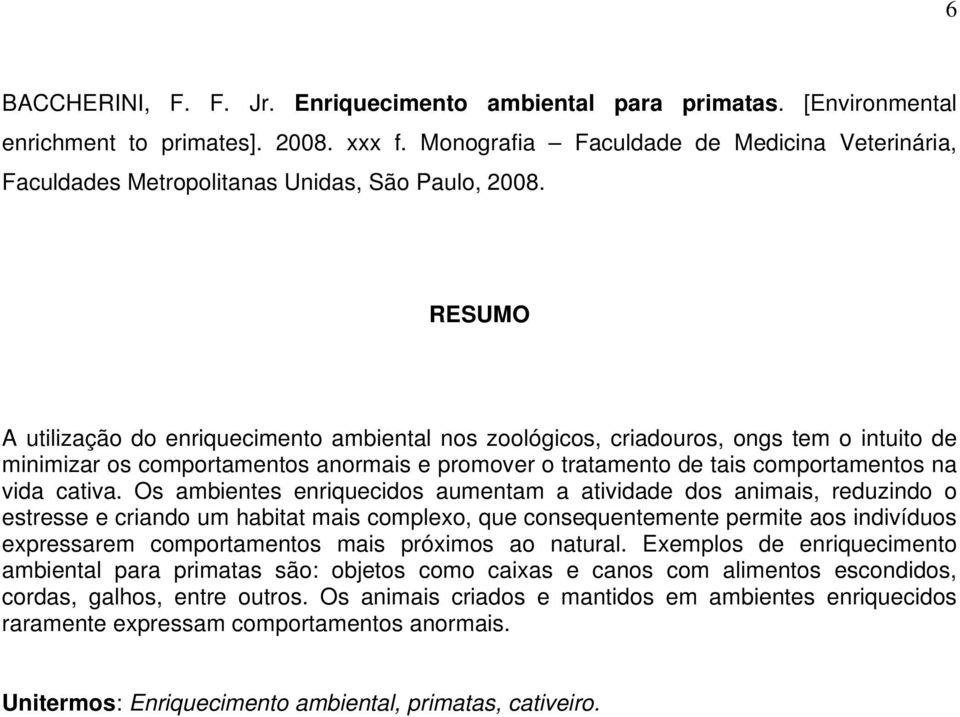 RESUMO A utilização do enriquecimento ambiental nos zoológicos, criadouros, ongs tem o intuito de minimizar os comportamentos anormais e promover o tratamento de tais comportamentos na vida cativa.