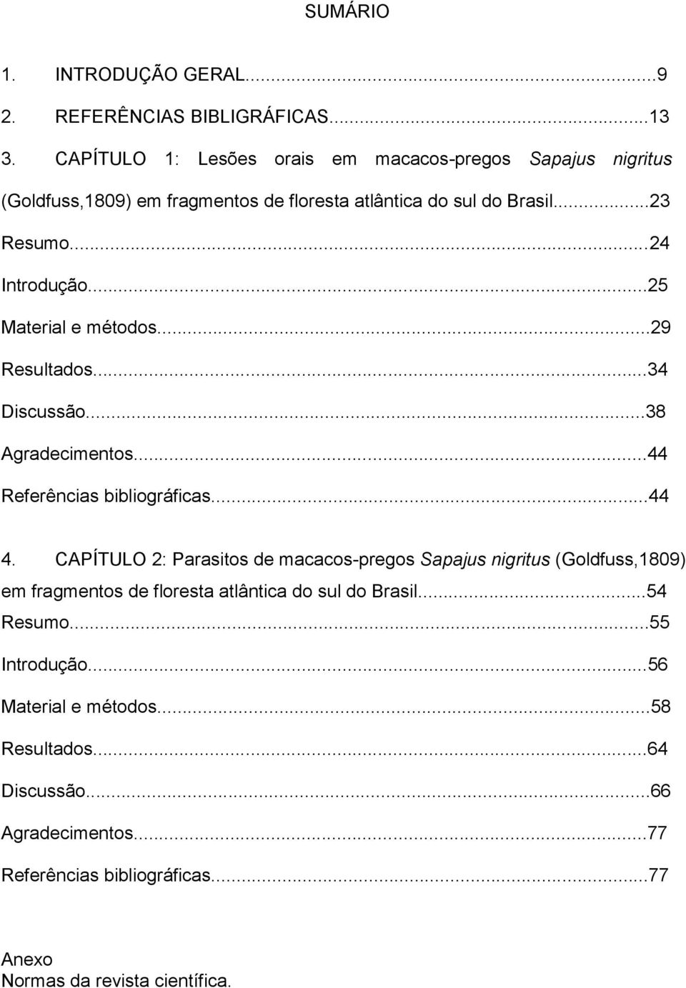 ..25 Material e métodos...29 Resultados...34 Discussão...38 Agradecimentos...44 Referências bibliográficas...44 4.