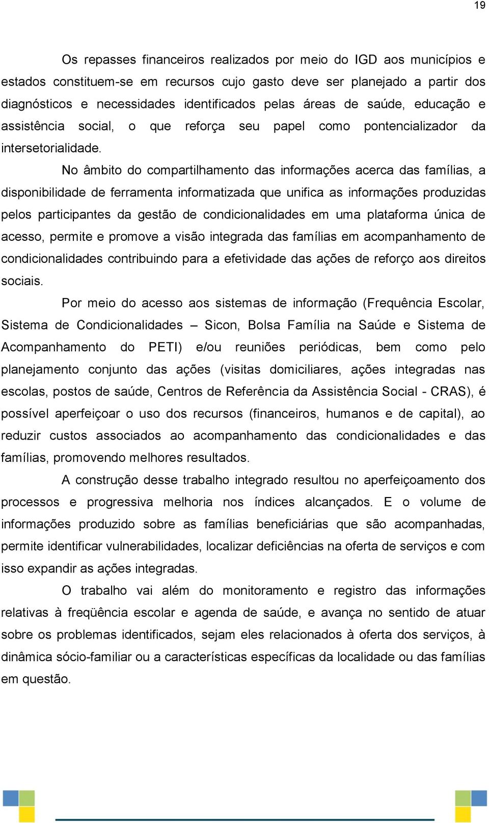 No âmbito do compartilhamento das informações acerca das famílias, a disponibilidade de ferramenta informatizada que unifica as informações produzidas pelos participantes da gestão de