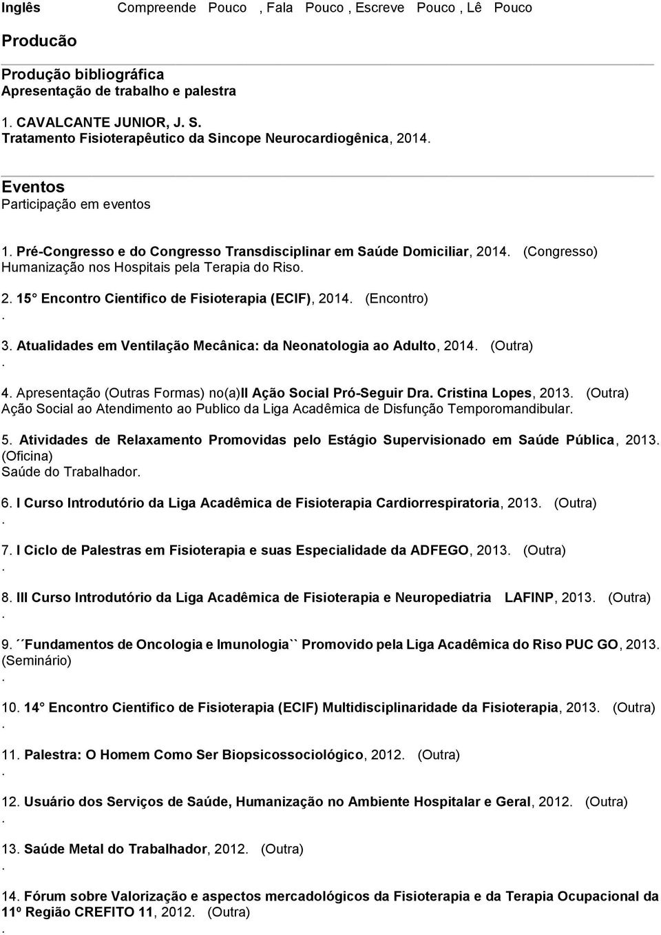 Encontro Cientifico de Fisioterapia (ECIF), 2014 (Encontro) 3 Atualidades em Ventilação Mecânica: da Neonatologia ao Adulto, 2014 (Outra) 4 Apresentação (Outras Formas) no(a)ii Ação Social Pró-Seguir