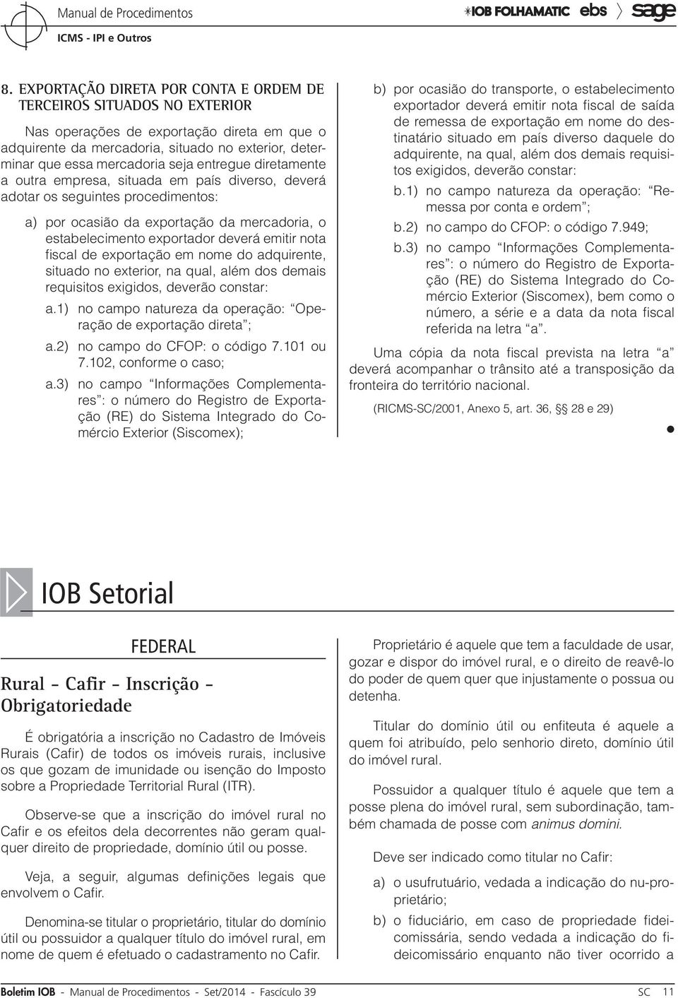 fiscal de exportação em nome do adquirente, situado no exterior, na qual, além dos demais requisitos exigidos, deverão constar: a.1) no campo natureza da operação: Operação de exportação direta ; a.