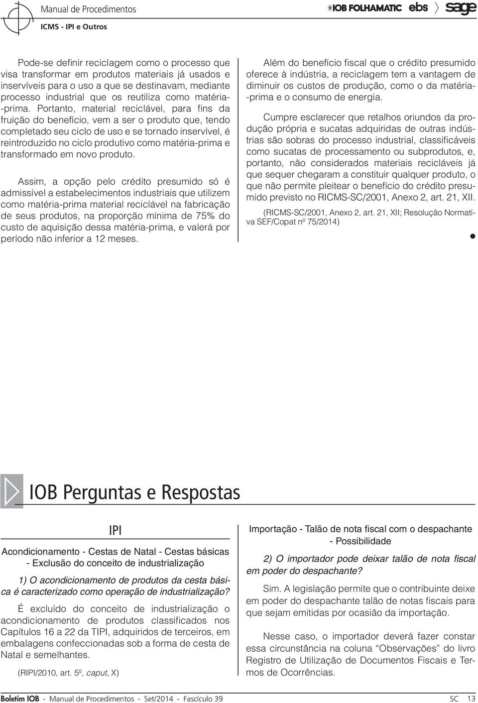 Portanto, material reciclável, para fins da fruição do benefício, vem a ser o produto que, tendo completado seu ciclo de uso e se tornado inservível, é reintroduzido no ciclo produtivo como