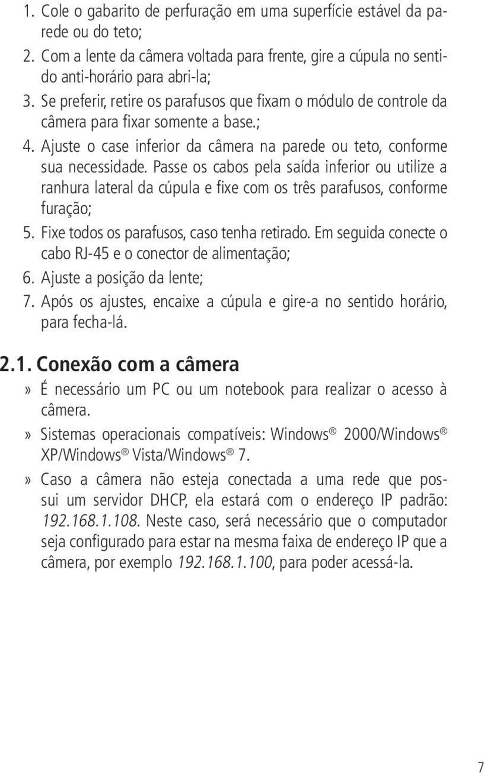 Passe os cabos pela saída inferior ou utilize a ranhura lateral da cúpula e fixe com os três parafusos, conforme furação; 5. Fixe todos os parafusos, caso tenha retirado.