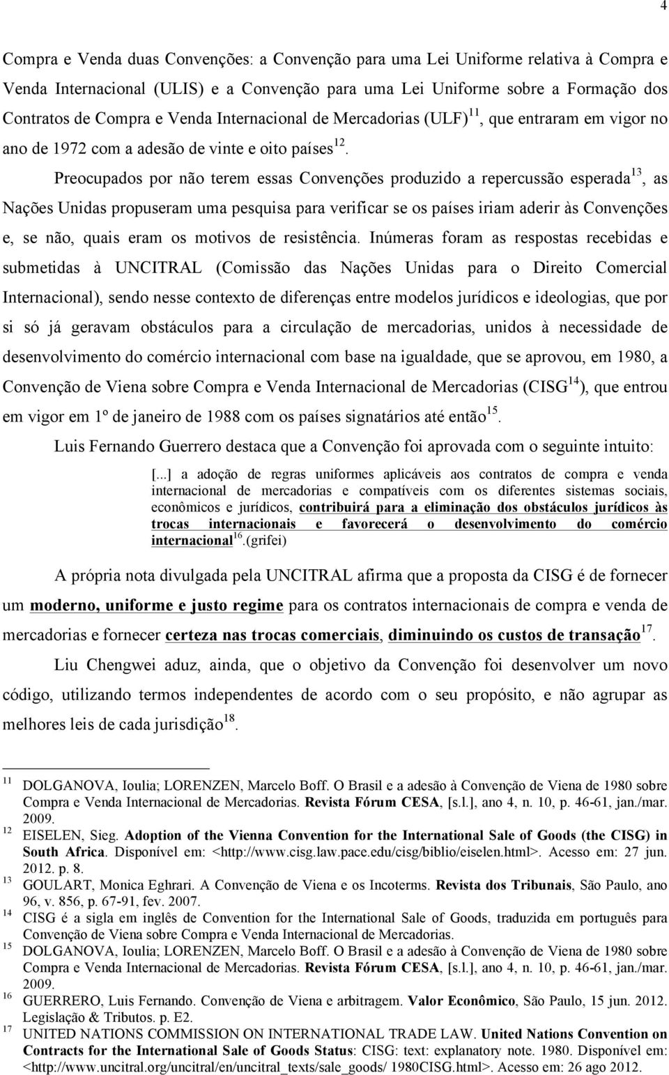 Preocupados por não terem essas Convenções produzido a repercussão esperada 13, as Nações Unidas propuseram uma pesquisa para verificar se os países iriam aderir às Convenções e, se não, quais eram