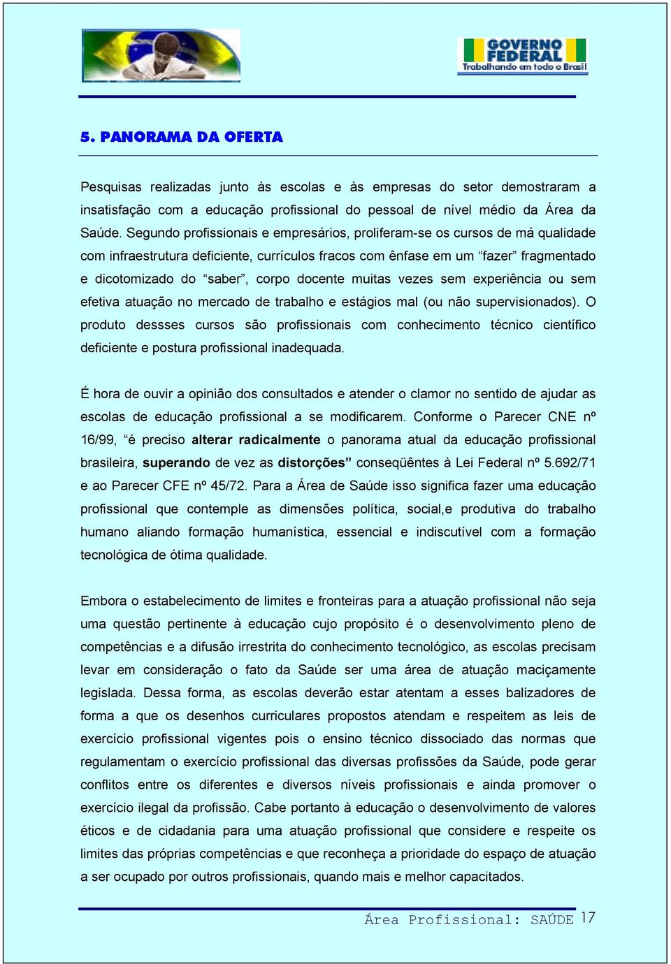 muitas vezes sem experiência ou sem efetiva atuação no mercado de trabalho e estágios mal (ou não supervisionados).