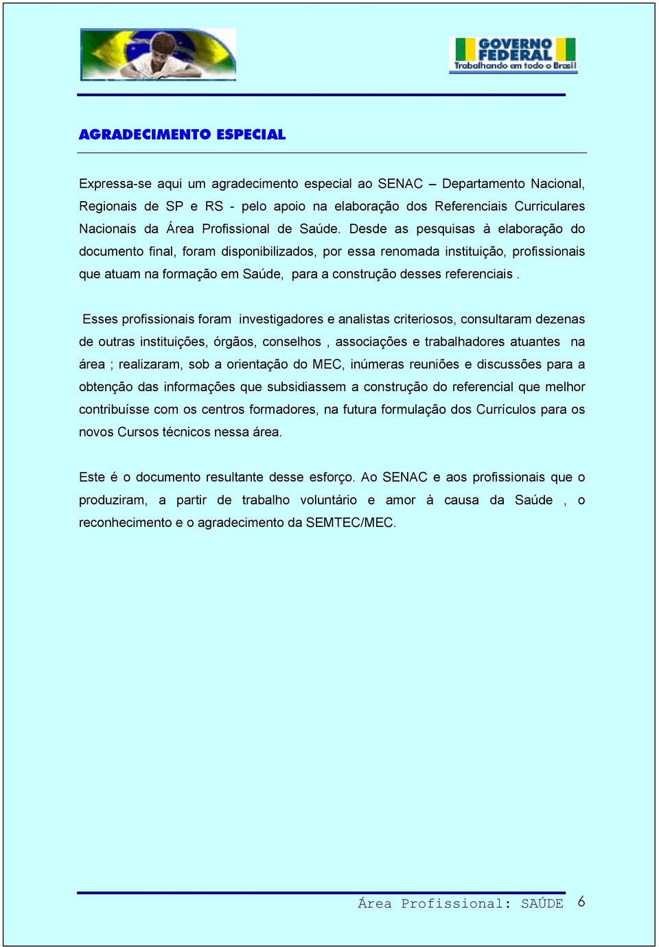 Desde as pesquisas à elaboração do documento final, foram disponibilizados, por essa renomada instituição, profissionais que atuam na formação em Saúde, para a construção desses referenciais.