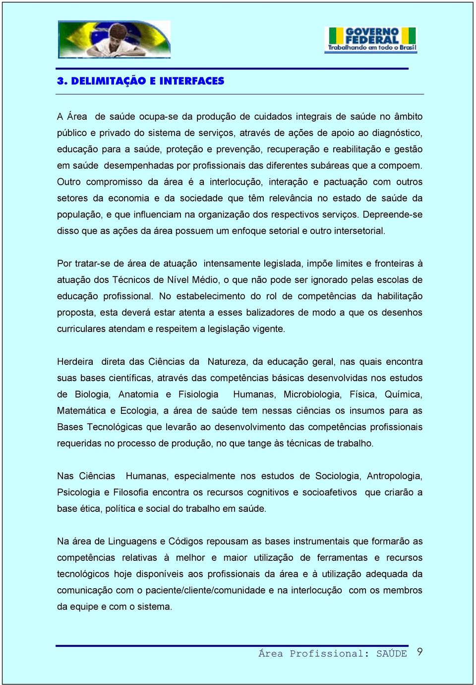 Outro compromisso da área é a interlocução, interação e pactuação com outros setores da economia e da sociedade que têm relevância no estado de saúde da população, e que influenciam na organização