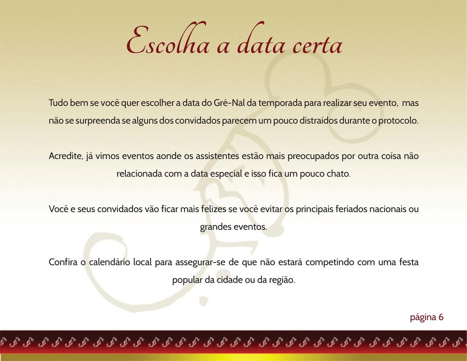 Acredite, já vimos eventos aonde os assistentes estão mais preocupados por outra coisa não relacionada com a data especial e isso fica um pouco chato.