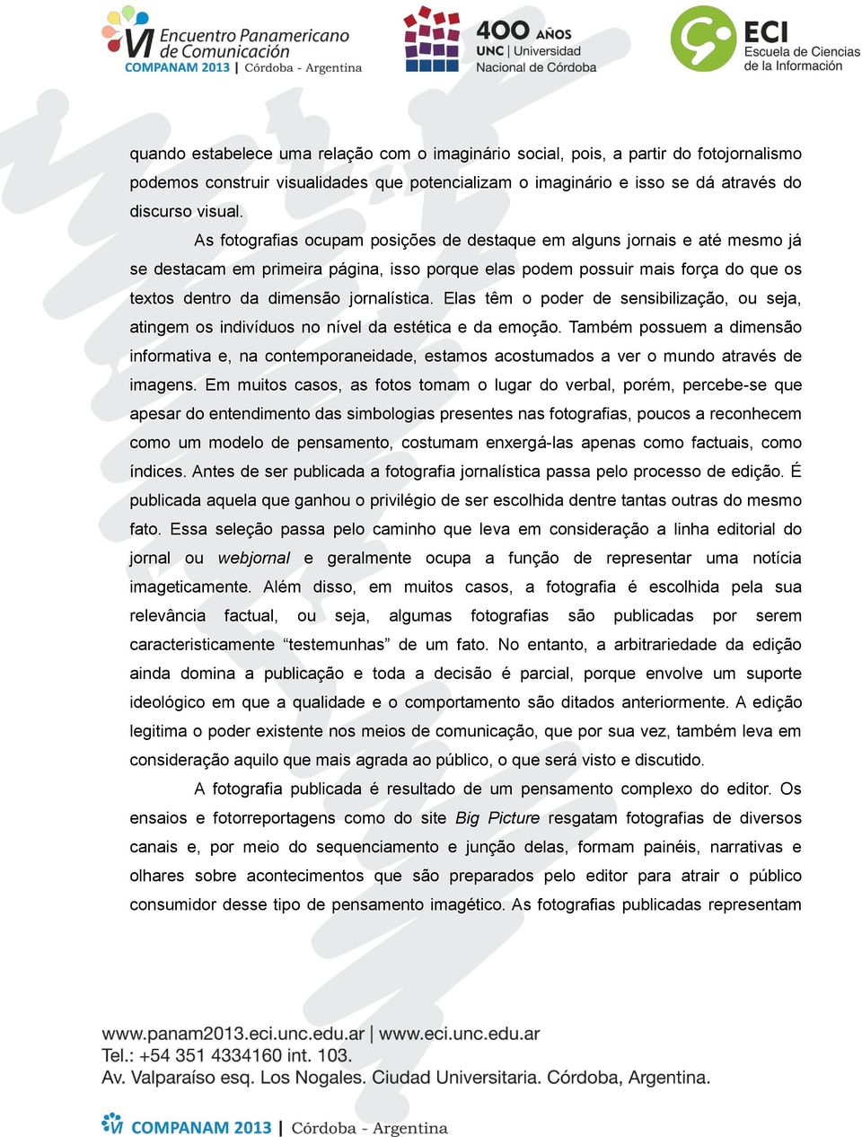 Elas têm o poder de sensibilização, ou seja, atingem os indivíduos no nível da estética e da emoção.