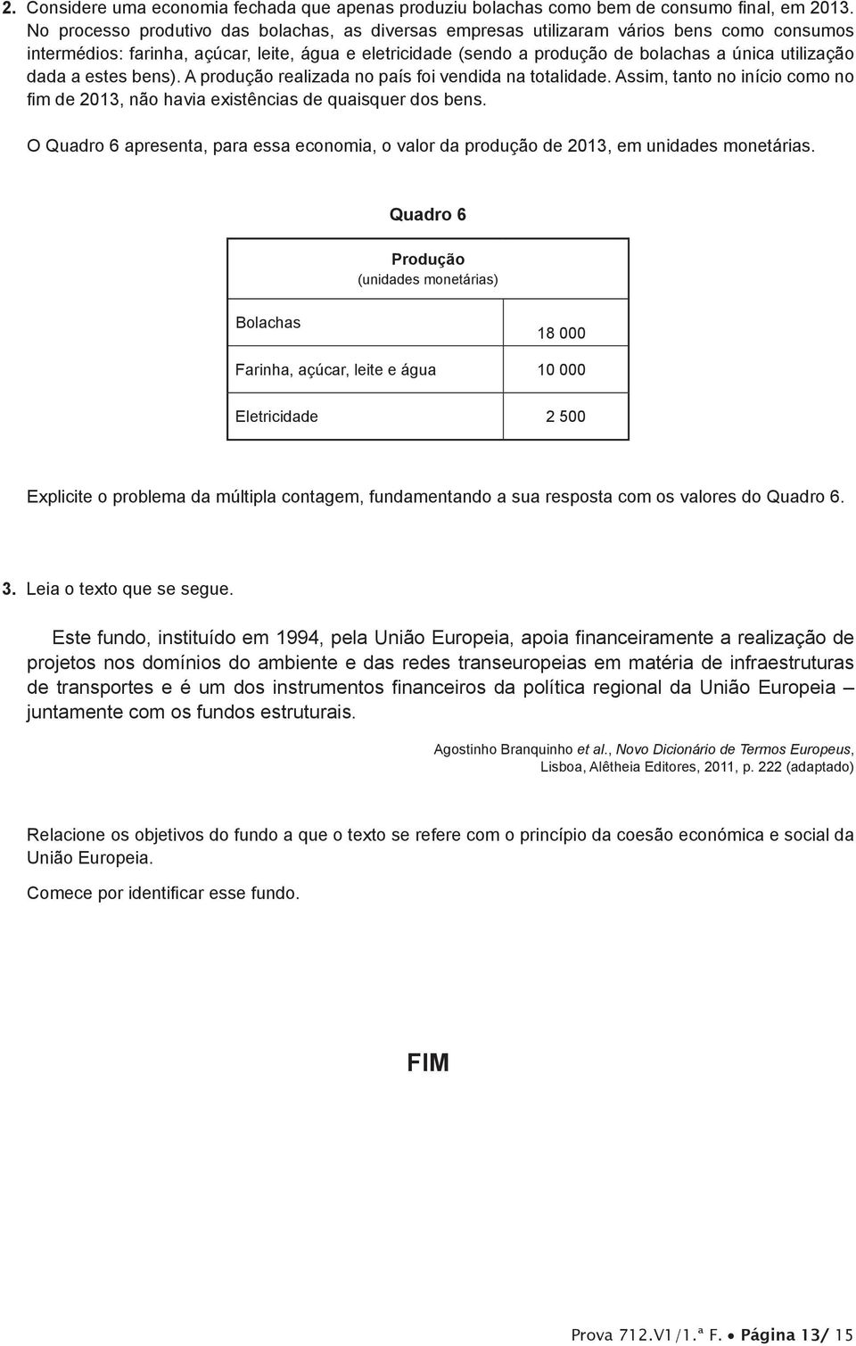 dada a estes bens). A produção realizada no país foi vendida na totalidade. Assim, tanto no início como no fim de 2013, não havia existências de quaisquer dos bens.