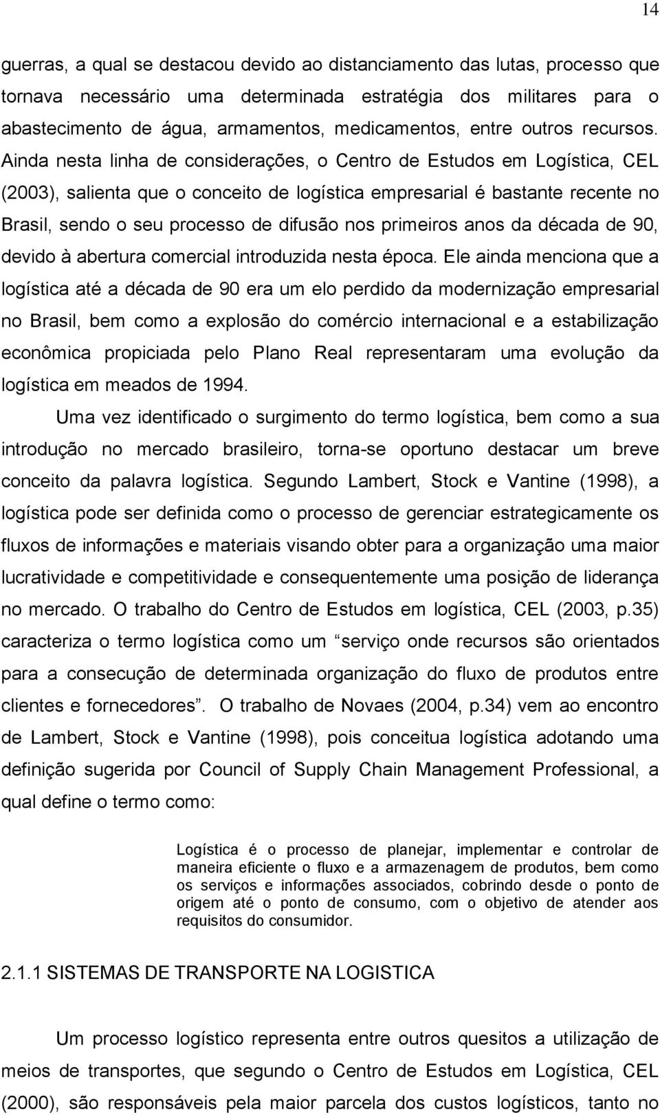 Ainda nesta linha de considerações, o Centro de Estudos em Logística, CEL (2003), salienta que o conceito de logística empresarial é bastante recente no Brasil, sendo o seu processo de difusão nos